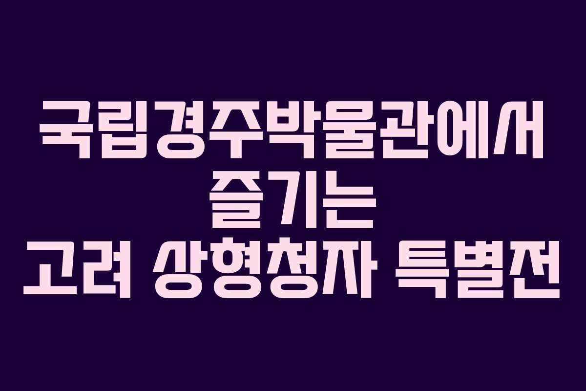 국립경주박물관에서 즐기는 고려 상형청자 특별전 국립경주박물관에서 즐기는 고려 상형청자 특별전