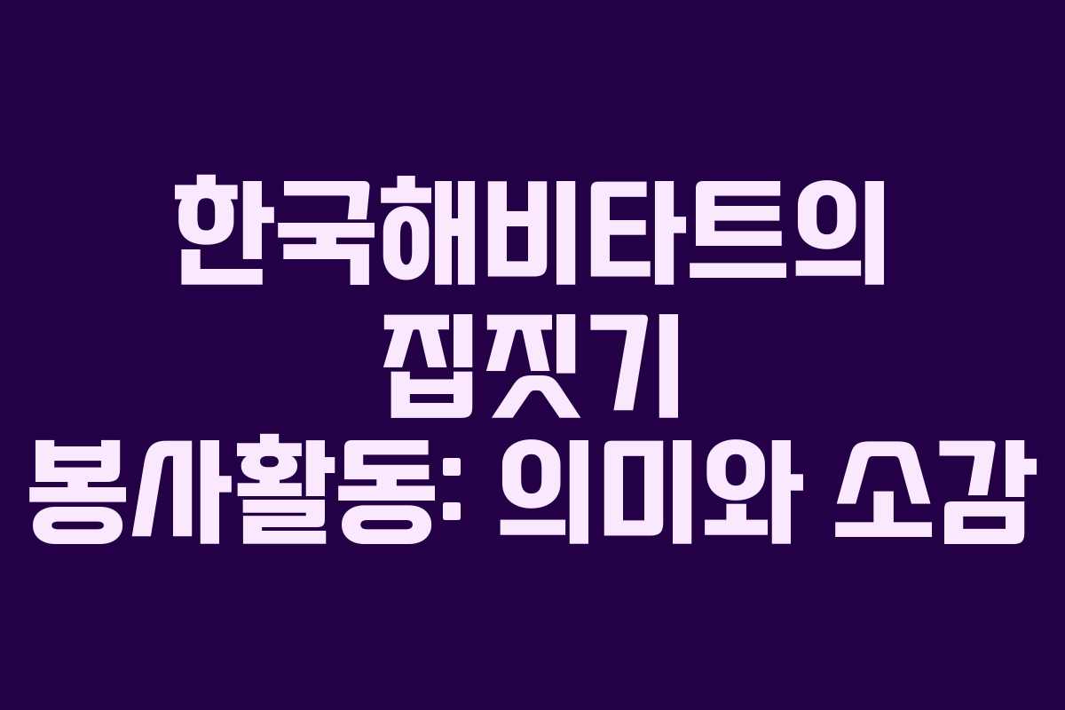 한국해비타트의 집짓기 봉사활동: 의미와 소감