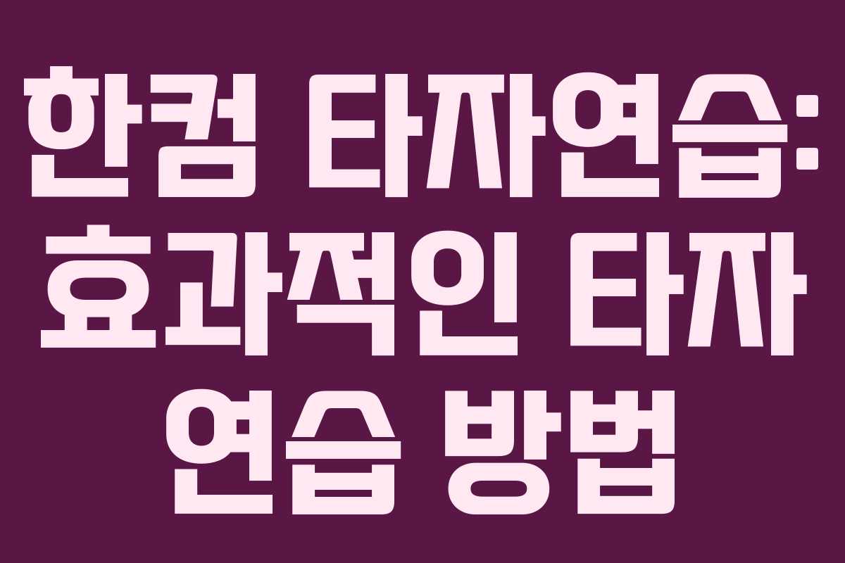 한컴 타자연습: 효과적인 타자 연습 방법 한컴 타자연습: 효과적인 타자 연습 방법