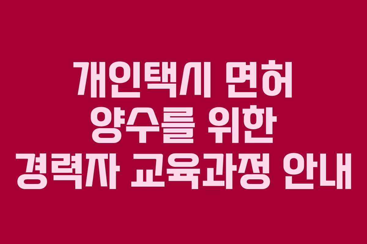 개인택시 면허 양수를 위한 경력자 교육과정 안내