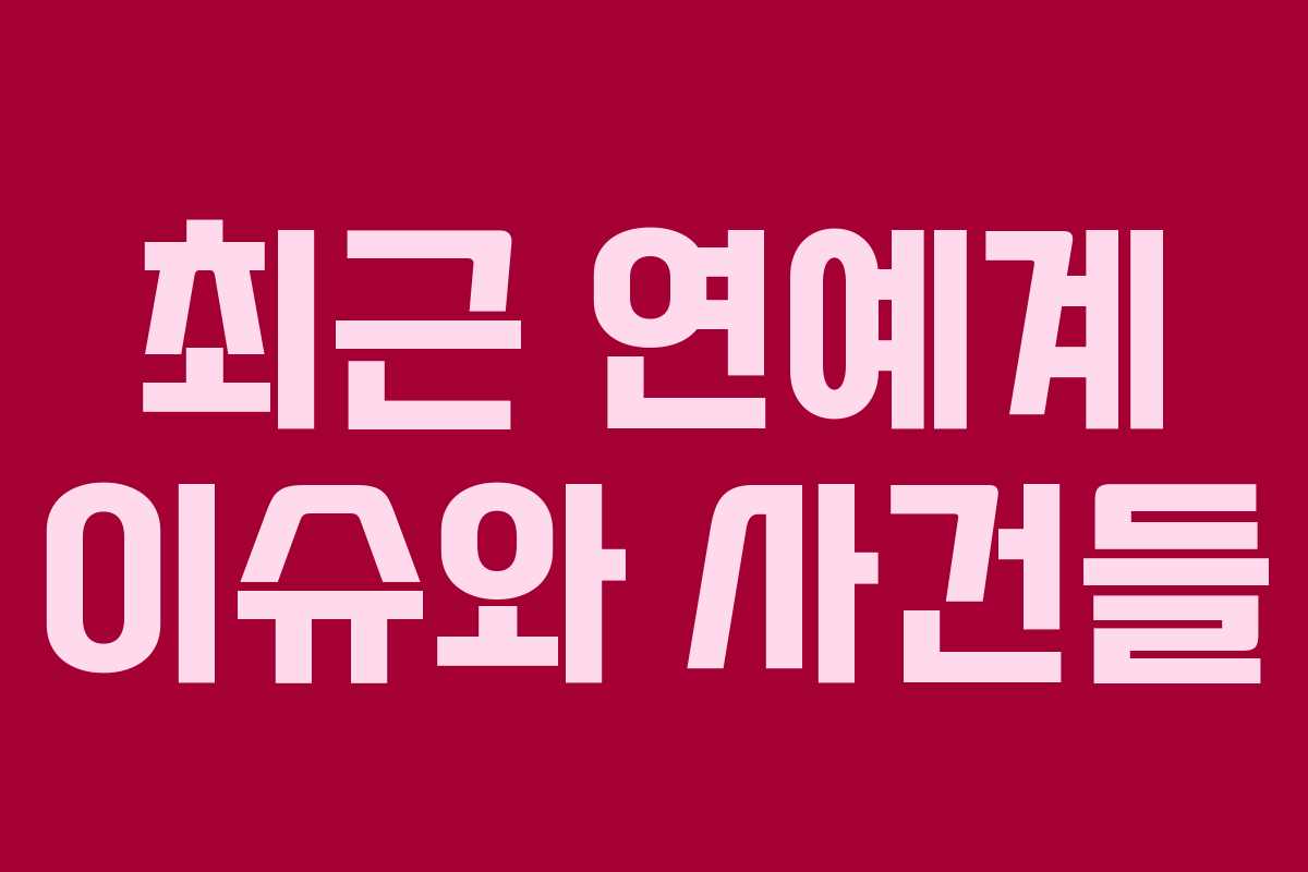 최근 연예계 이슈와 사건들