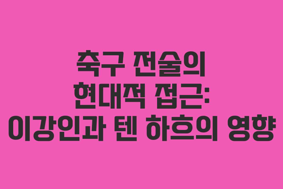 축구 전술의 현대적 접근: 이강인과 텐 하흐의 영향