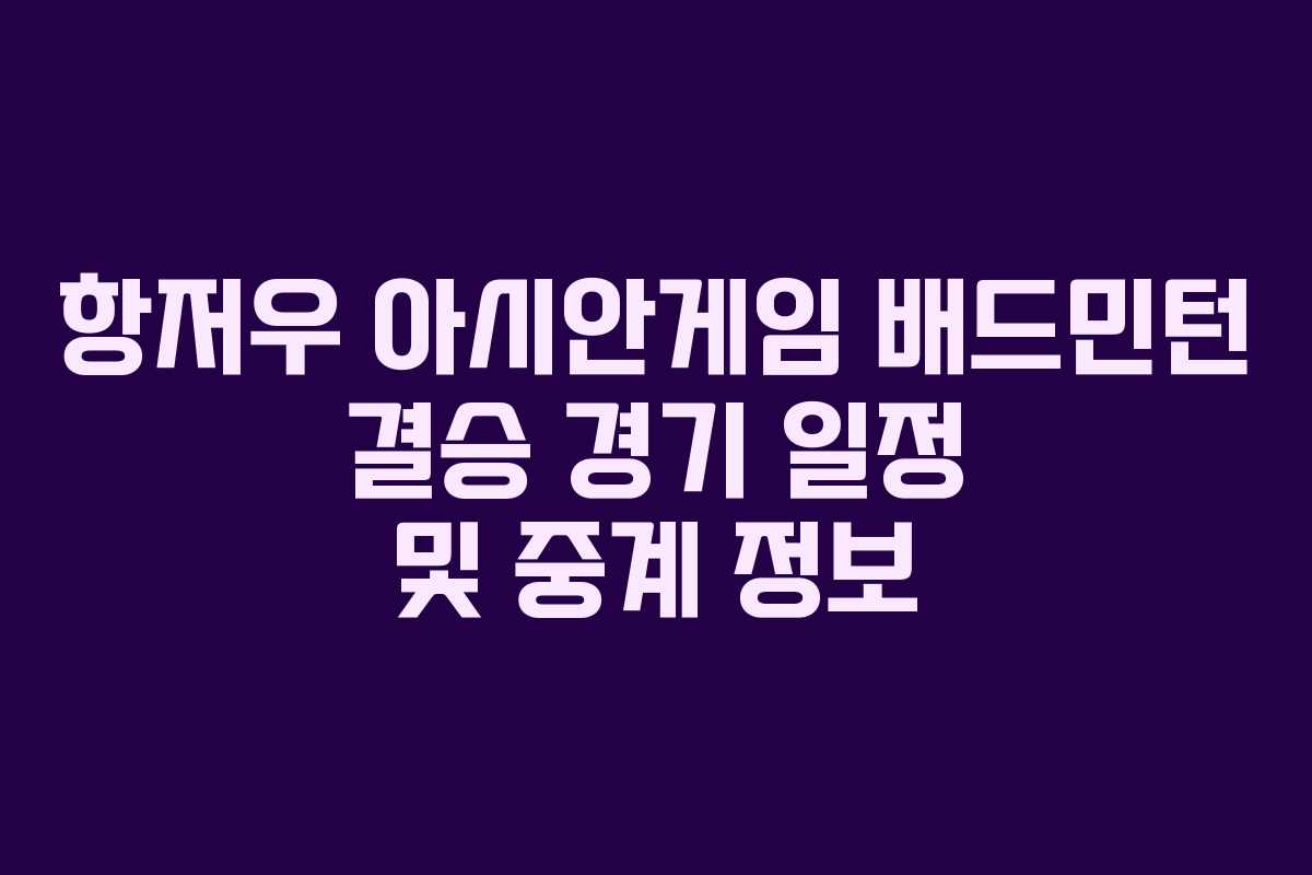 항저우 아시안게임 배드민턴 결승 경기 일정 및 중계 정보 항저우 아시안게임 배드민턴 결승 경기 일정 및 중계 정보