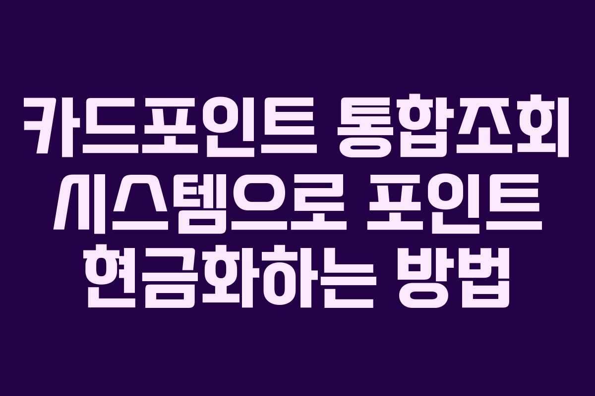 카드포인트 통합조회 시스템으로 포인트 현금화하는 방법