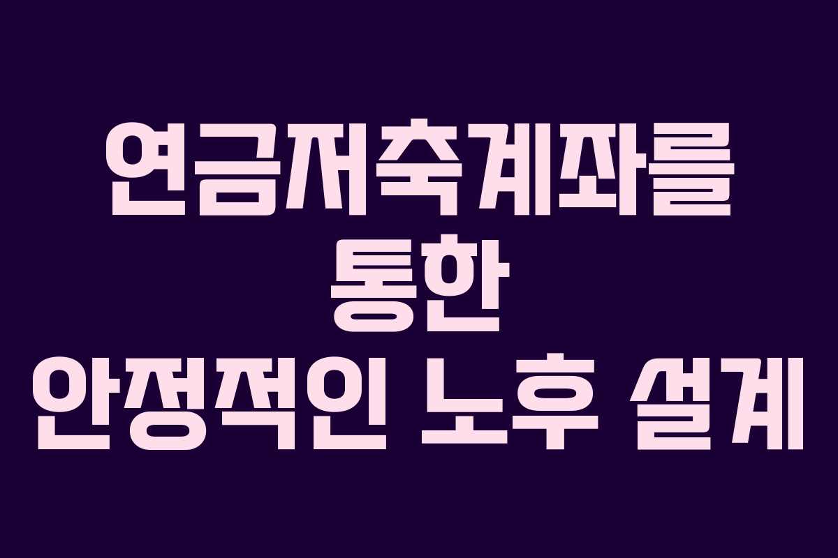 연금저축계좌를 통한 안정적인 노후 설계