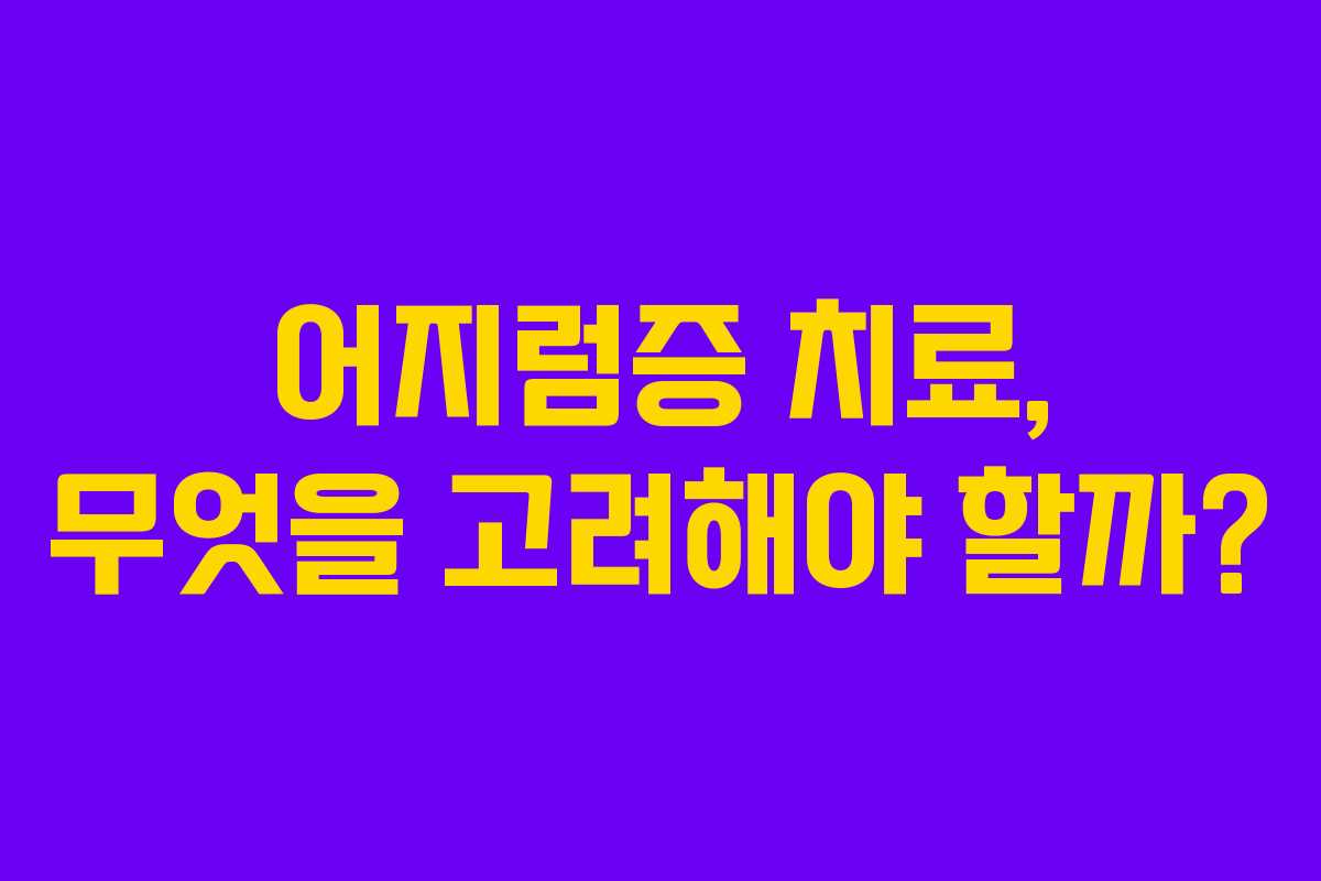 어지럼증 치료, 무엇을 고려해야 할까?