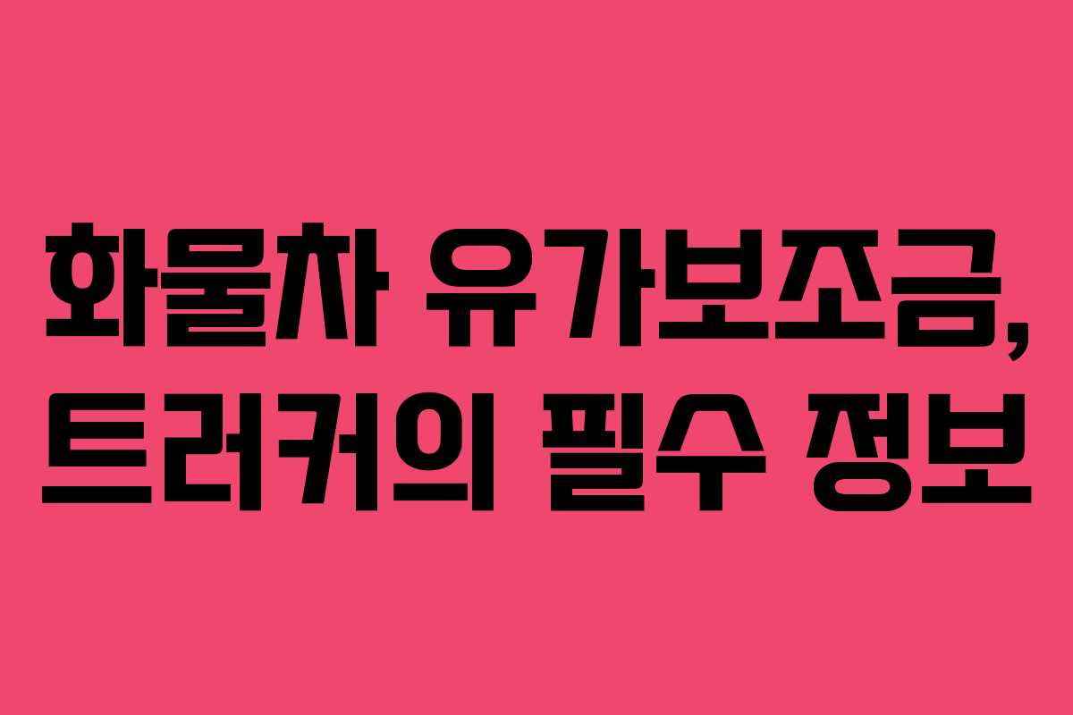 화물차 유가보조금, 트러커의 필수 정보