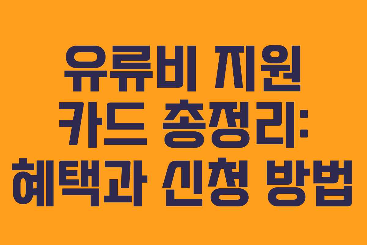 유류비 지원 카드 총정리: 혜택과 신청 방법