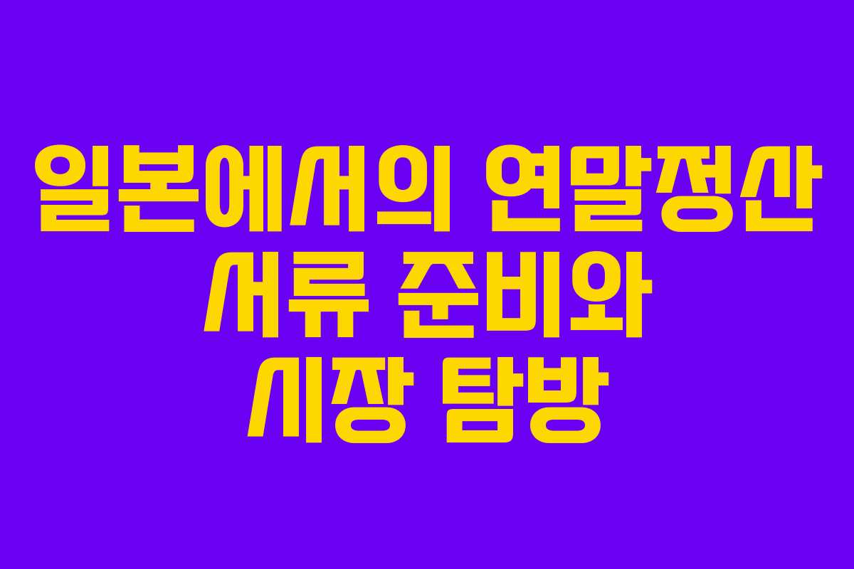 일본에서의 연말정산 서류 준비와 시장 탐방