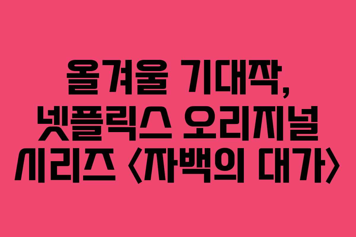 올겨울 기대작, 넷플릭스 오리지널 시리즈 〈자백의 대가〉