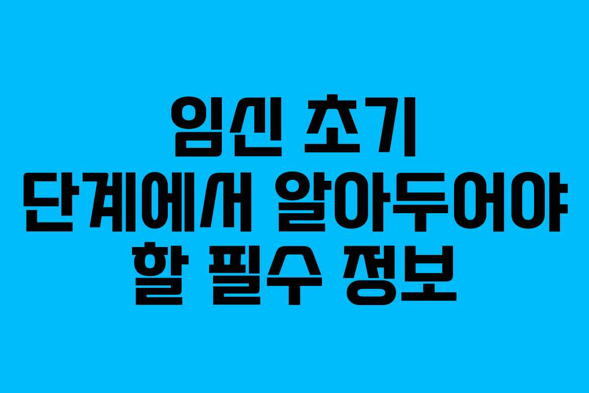 임신 초기 단계에서 알아두어야 할 필수 정보