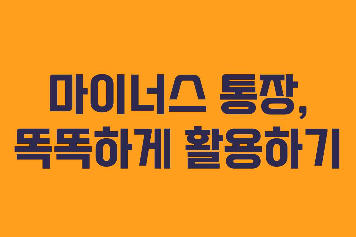 마이너스 통장, 똑똑하게 활용하기 마이너스 통장, 똑똑하게 활용하기