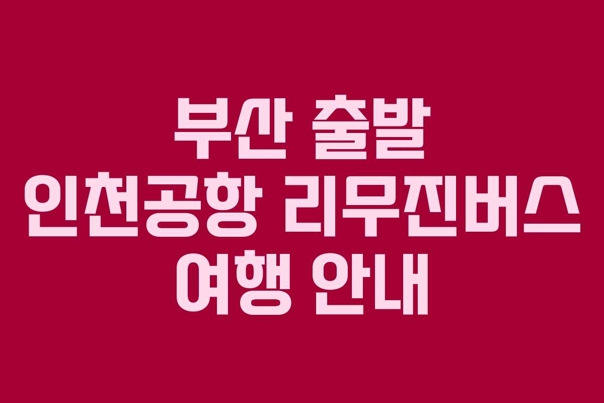 부산 출발 인천공항 리무진버스 여행 안내