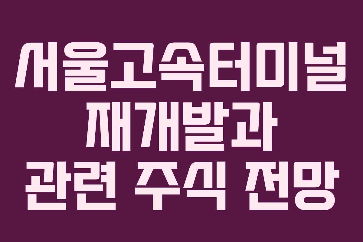 서울고속터미널 재개발과 관련 주식 전망