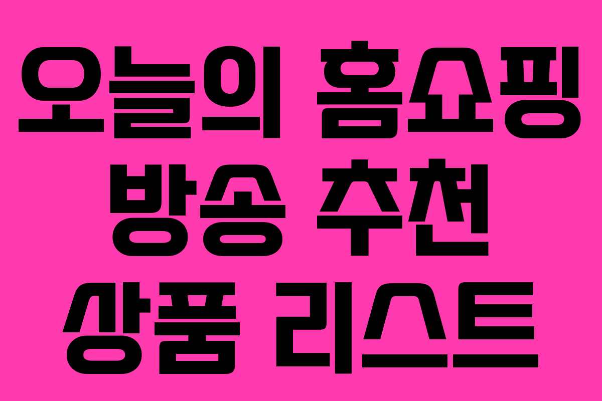 오늘의 홈쇼핑 방송 추천 상품 리스트