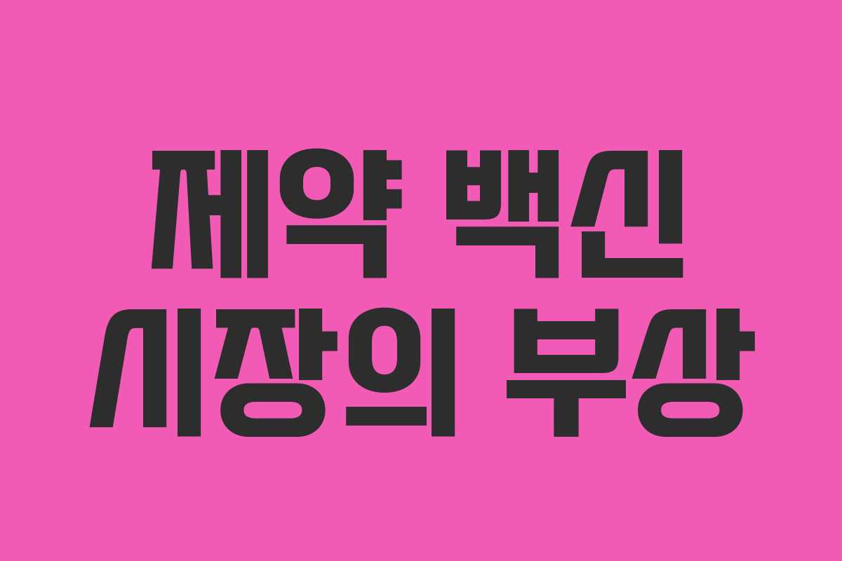 제약 백신 시장의 부상