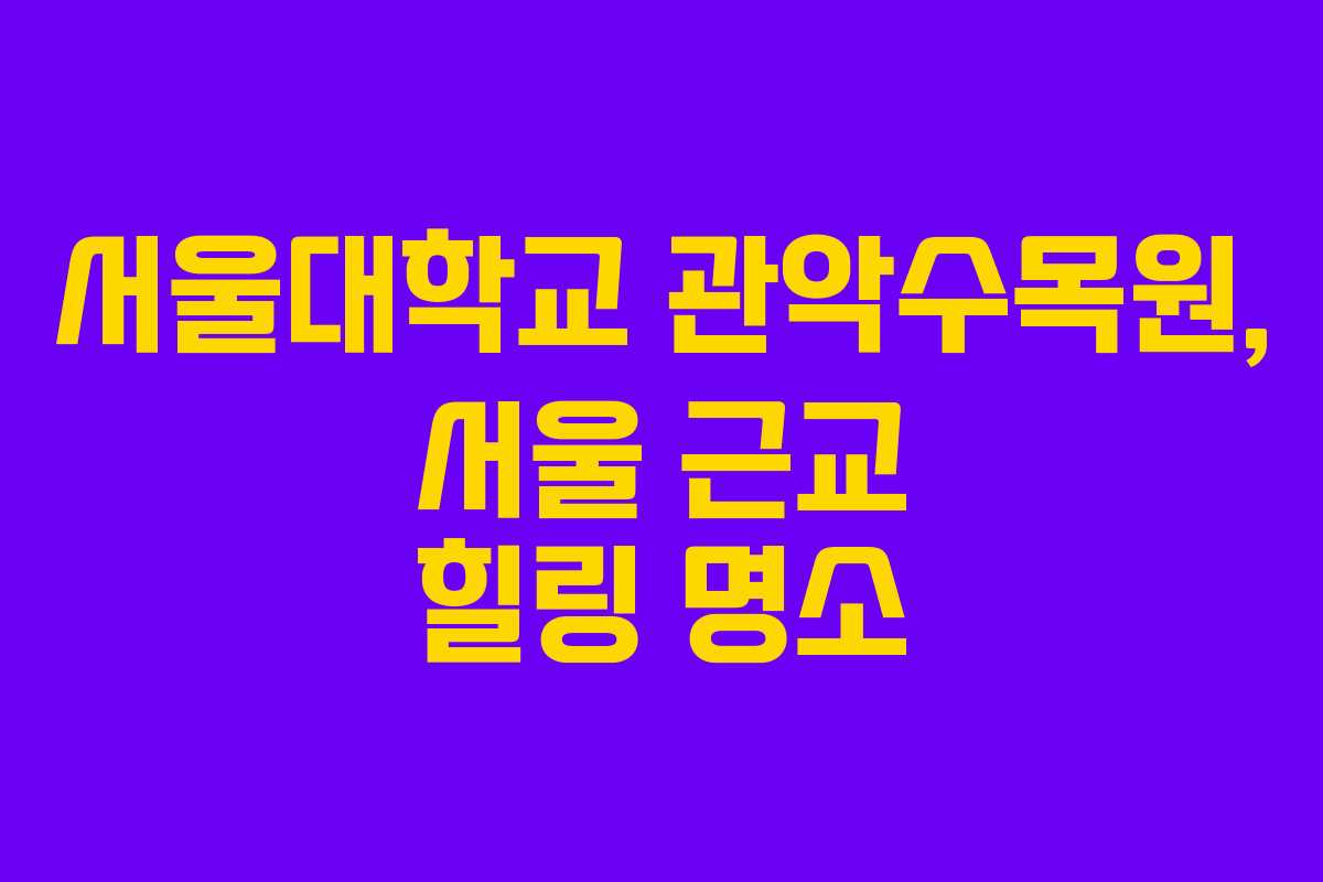 서울대학교 관악수목원, 서울 근교 힐링 명소