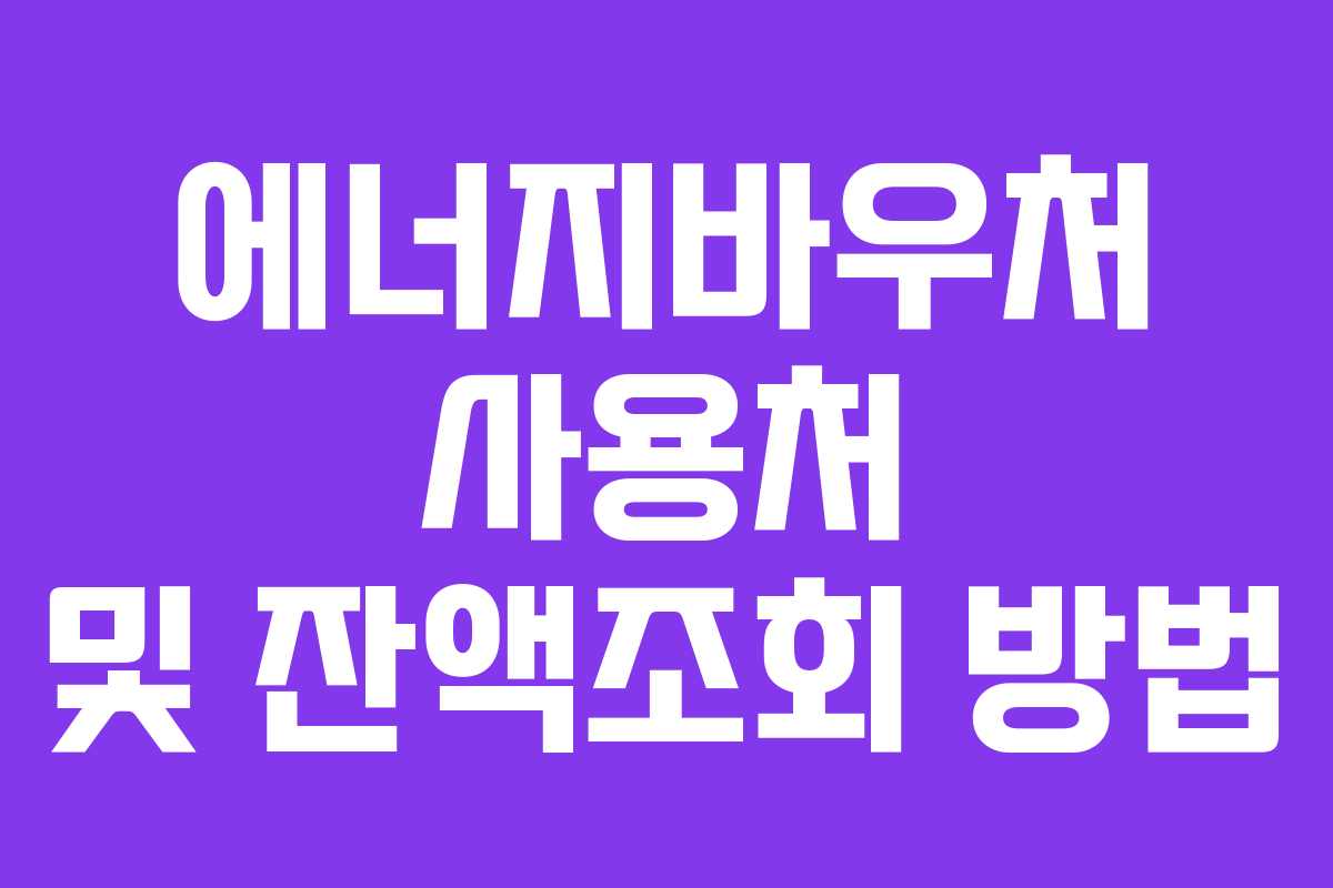 에너지바우처 사용처 및 잔액조회 방법 에너지바우처 사용처 및 잔액조회 방법