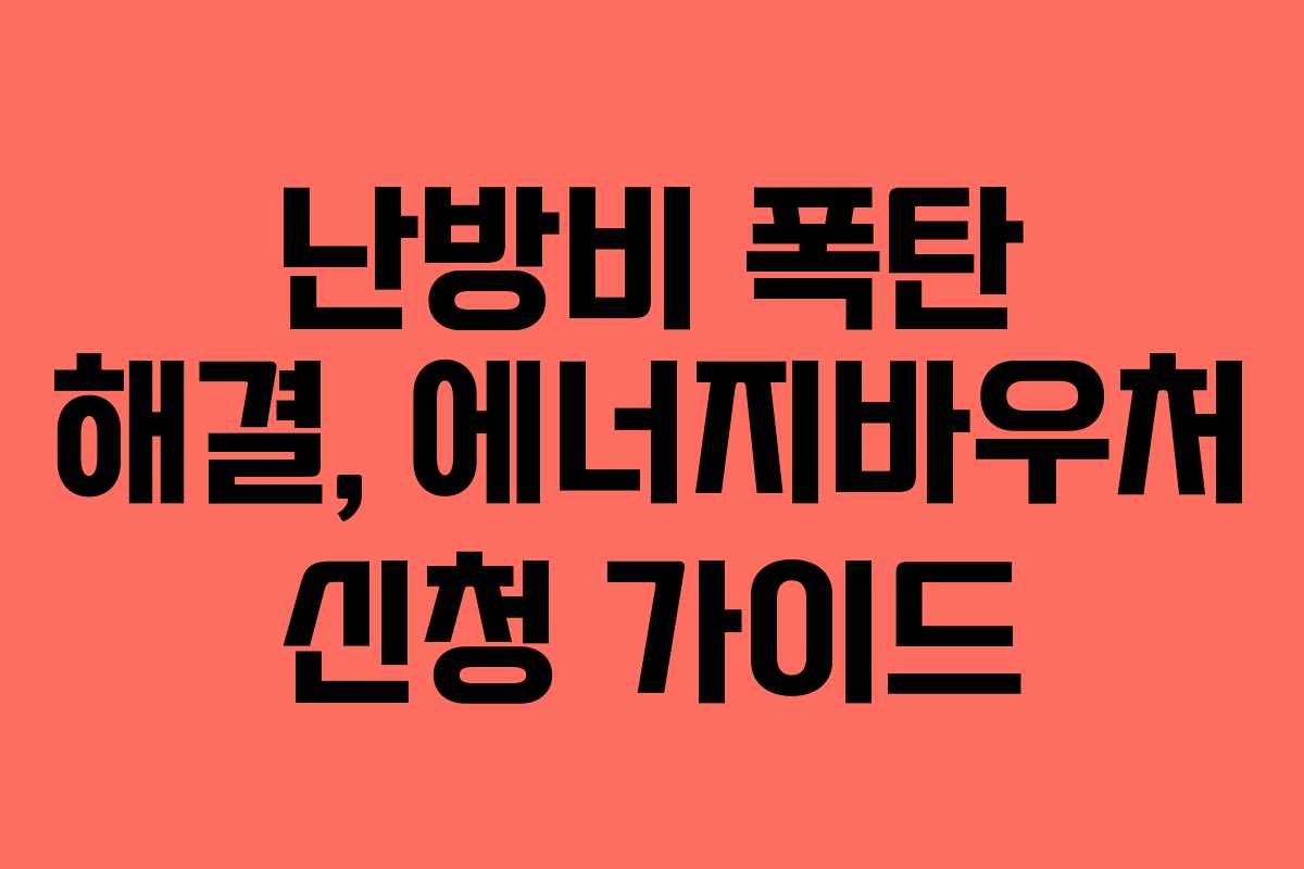 난방비 폭탄 해결, 에너지바우처 신청 가이드 난방비 폭탄 해결, 에너지바우처 신청 가이드