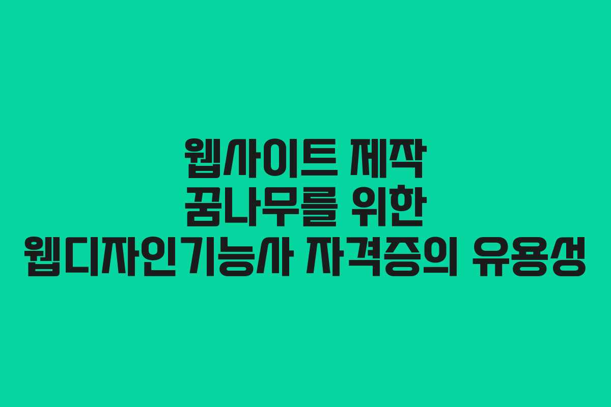 웹사이트 제작 꿈나무를 위한 웹디자인기능사 자격증의 유용성