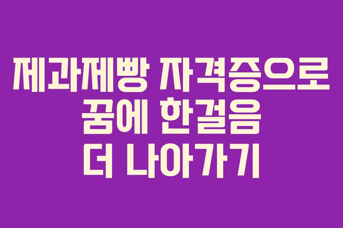 제과제빵 자격증으로 꿈에 한걸음 더 나아가기