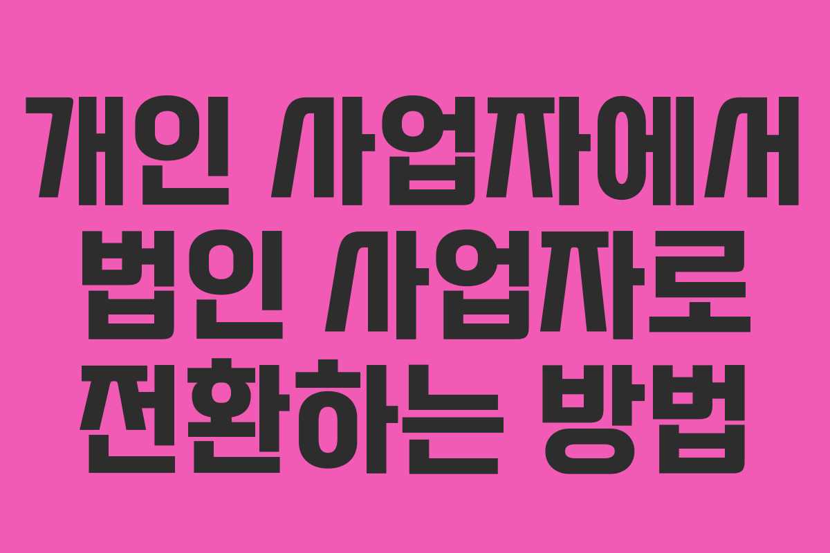 개인 사업자에서 법인 사업자로 전환하는 방법