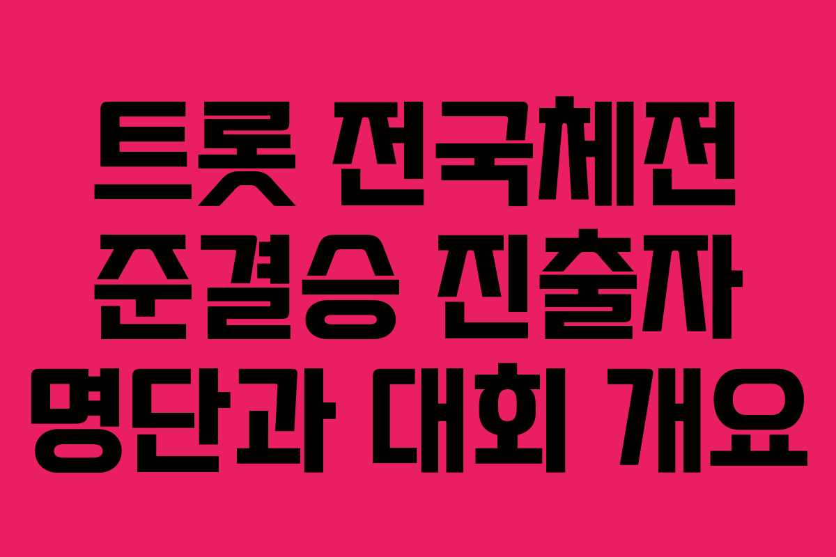트롯 전국체전 준결승 진출자 명단과 대회 개요