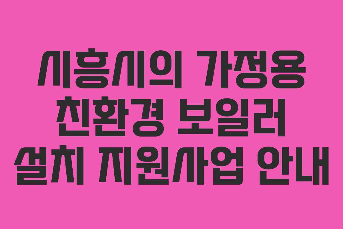시흥시의 가정용 친환경 보일러 설치 지원사업 안내