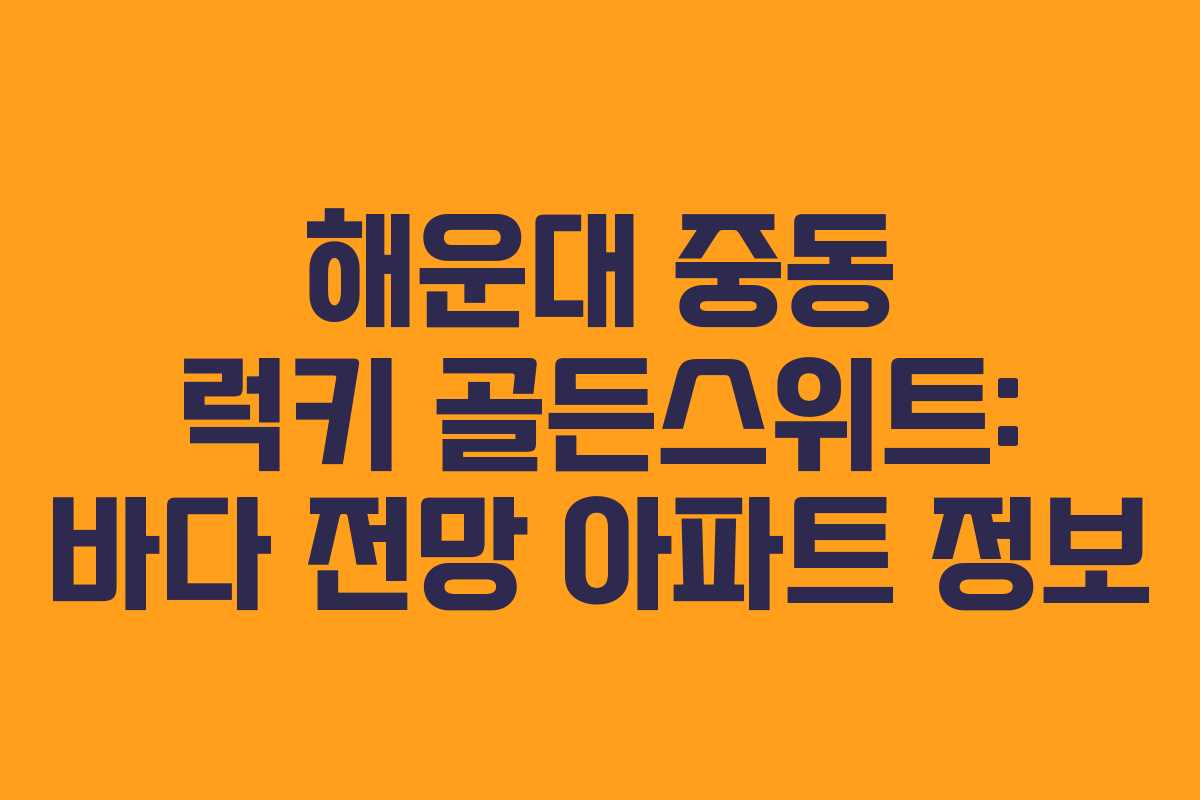 해운대 중동 럭키 골든스위트: 바다 전망 아파트 정보
