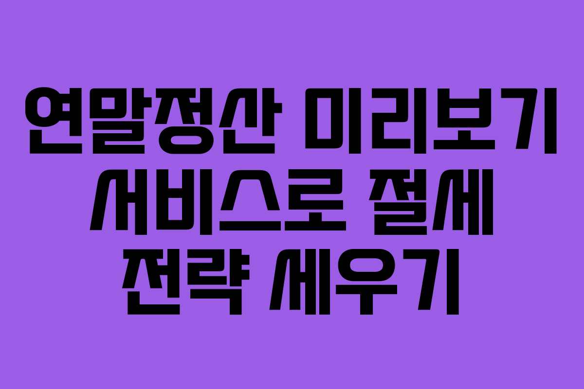 연말정산 미리보기 서비스로 절세 전략 세우기