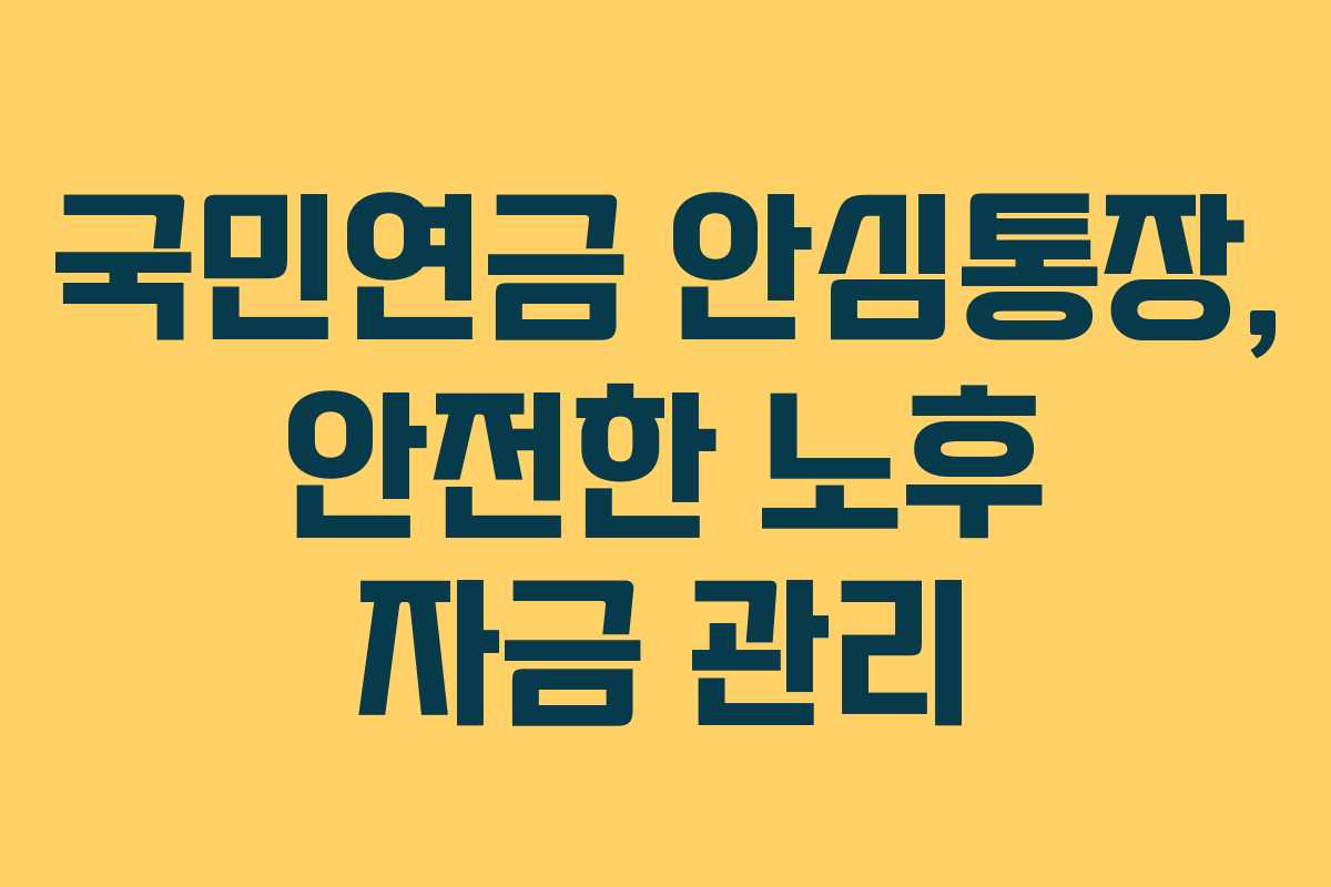 국민연금 안심통장, 안전한 노후 자금 관리
