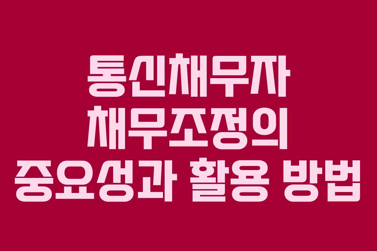 통신채무자 채무조정의 중요성과 활용 방법