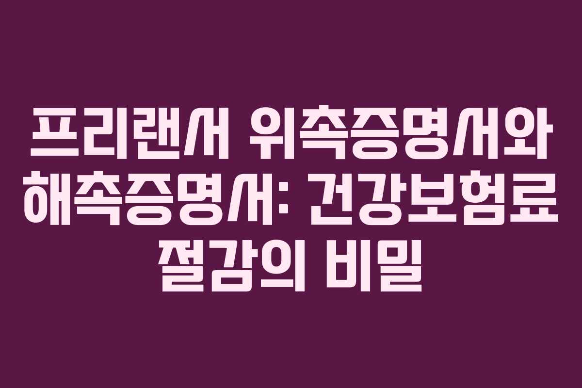 프리랜서 위촉증명서와 해촉증명서: 건강보험료 절감의 비밀 프리랜서 위촉증명서와 해촉증명서: 건강보험료 절감의 비밀
