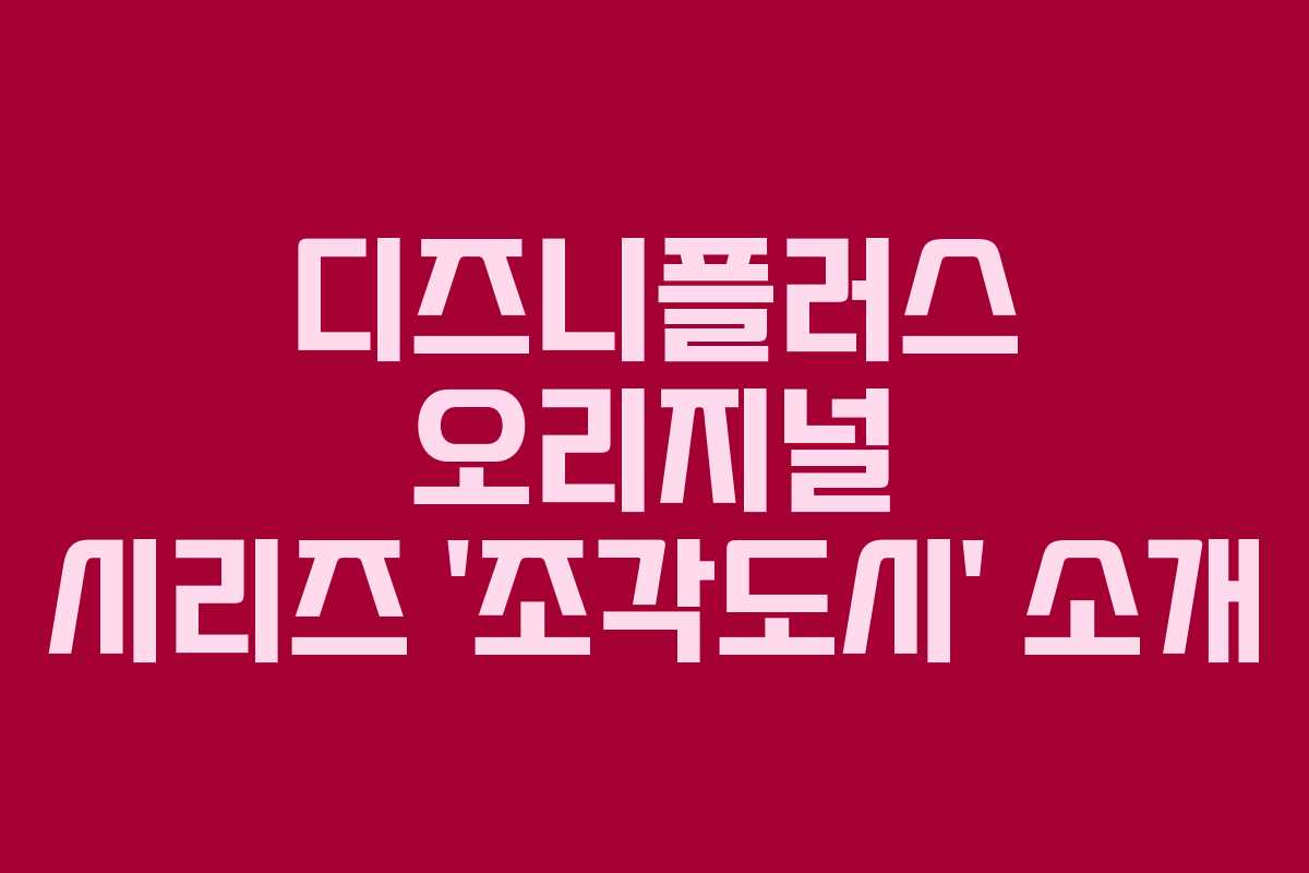 디즈니플러스 오리지널 시리즈 ‘조각도시’ 소개 디즈니플러스 오리지널 시리즈 ‘조각도시’ 소개