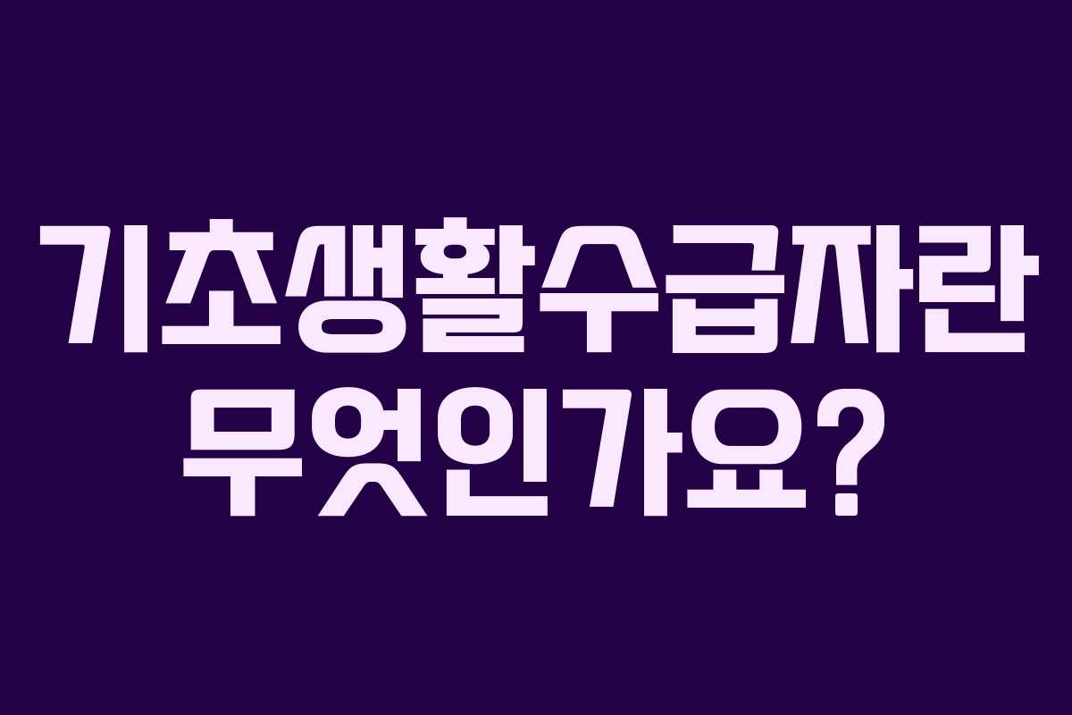 기초생활수급자란 무엇인가요? 기초생활수급자란 무엇인가요?