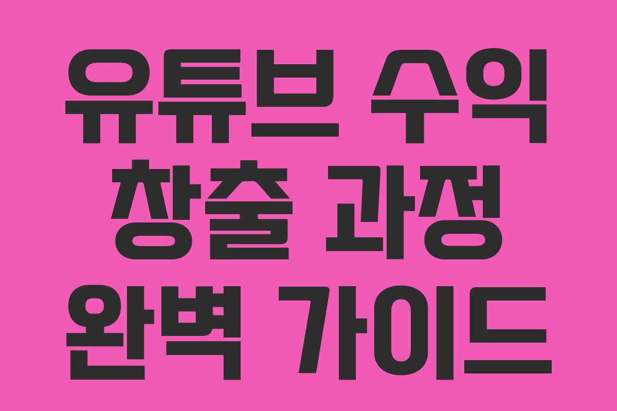 유튜브 수익 창출 과정 완벽 가이드