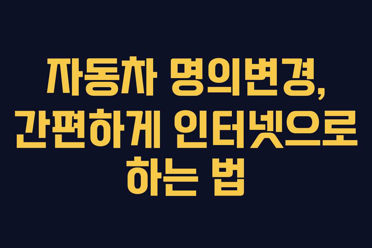 자동차 명의변경, 간편하게 인터넷으로 하는 법 자동차 명의변경, 간편하게 인터넷으로 하는 법
