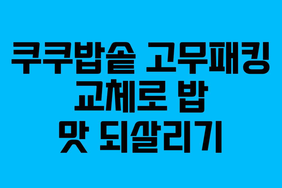 쿠쿠밥솥 고무패킹 교체로 밥 맛 되살리기