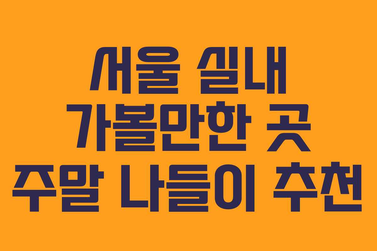 서울 실내 가볼만한 곳 주말 나들이 추천