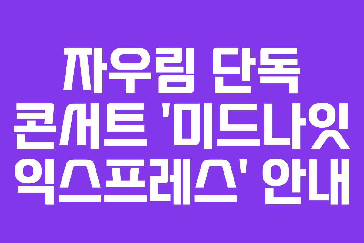 자우림 단독 콘서트 ‘미드나잇 익스프레스’ 안내