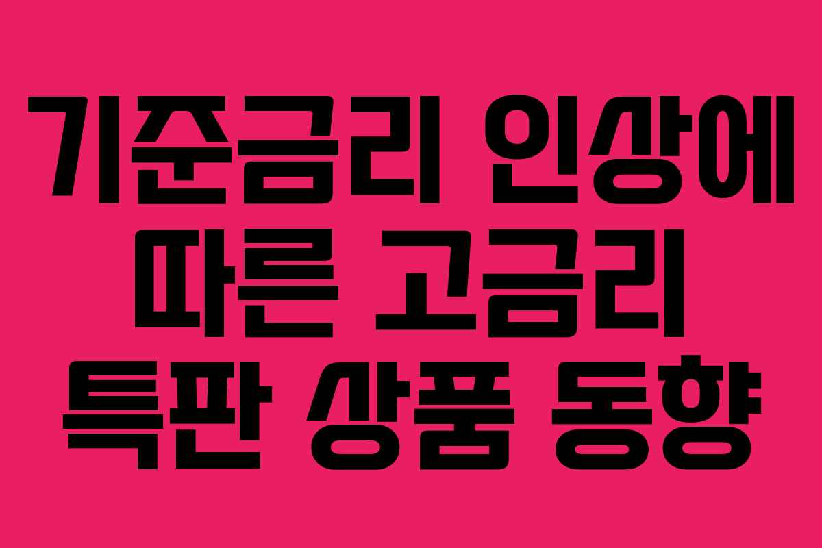 기준금리 인상에 따른 고금리 특판 상품 동향