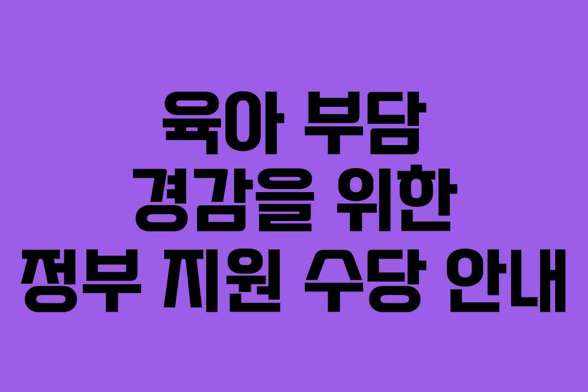 육아 부담 경감을 위한 정부 지원 수당 안내