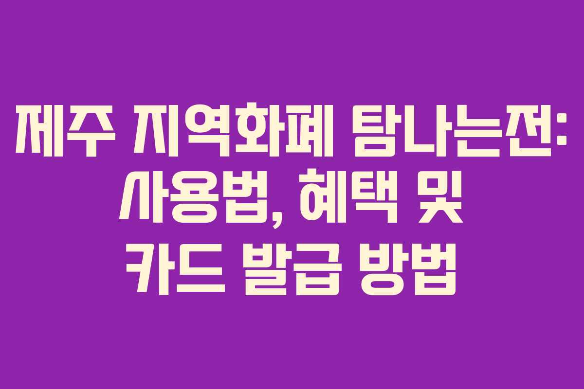 제주 지역화폐 탐나는전: 사용법, 혜택 및 카드 발급 방법 제주 지역화폐 탐나는전: 사용법, 혜택 및 카드 발급 방법