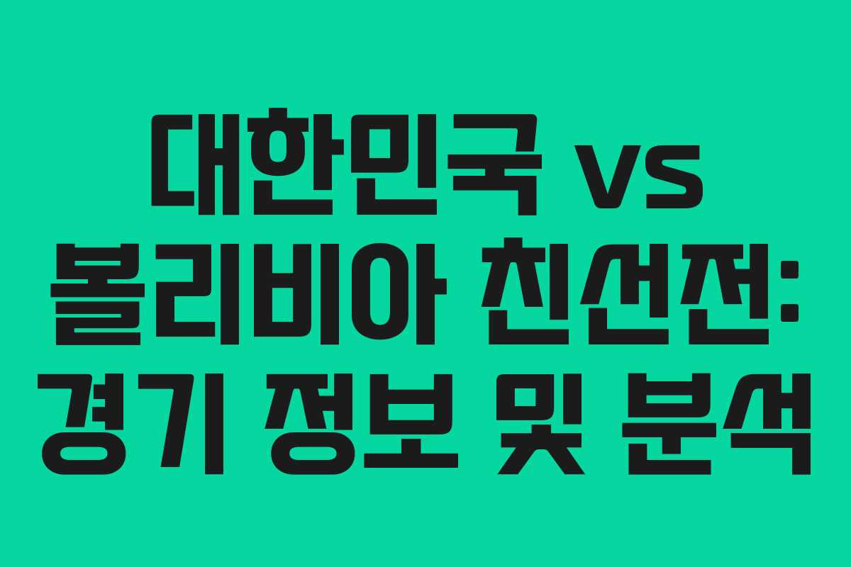 대한민국 vs 볼리비아 친선전: 경기 정보 및 분석