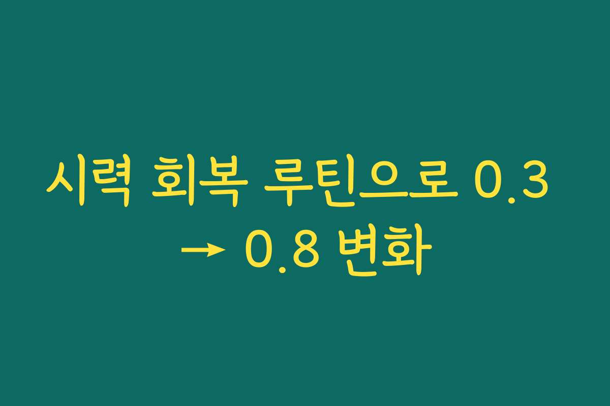 시력 회복 루틴으로 0.3 → 0.8 변화