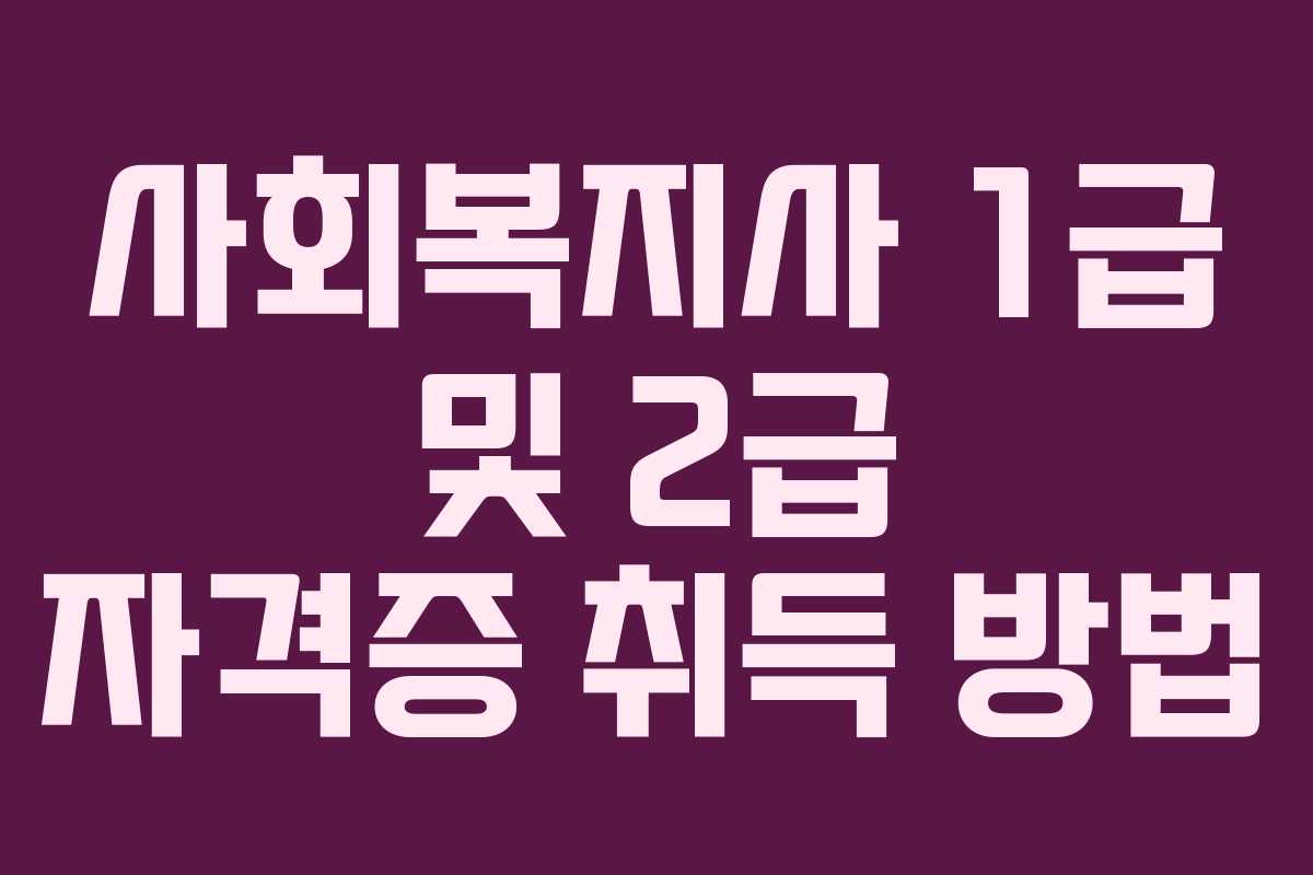 사회복지사 1급 및 2급 자격증 취득 방법