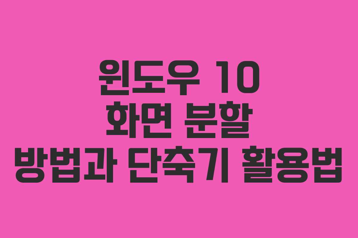 윈도우 10 화면 분할 방법과 단축기 활용법