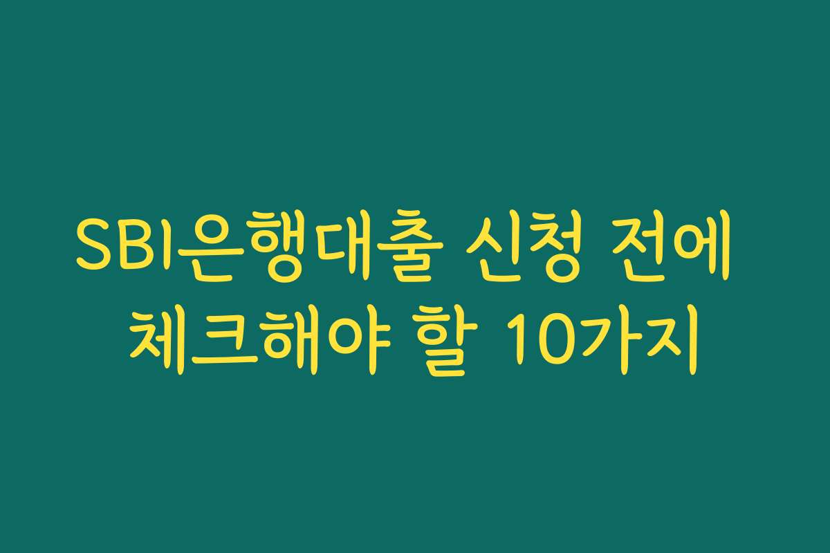 SBI은행대출 신청 전에 체크해야 할 10가지