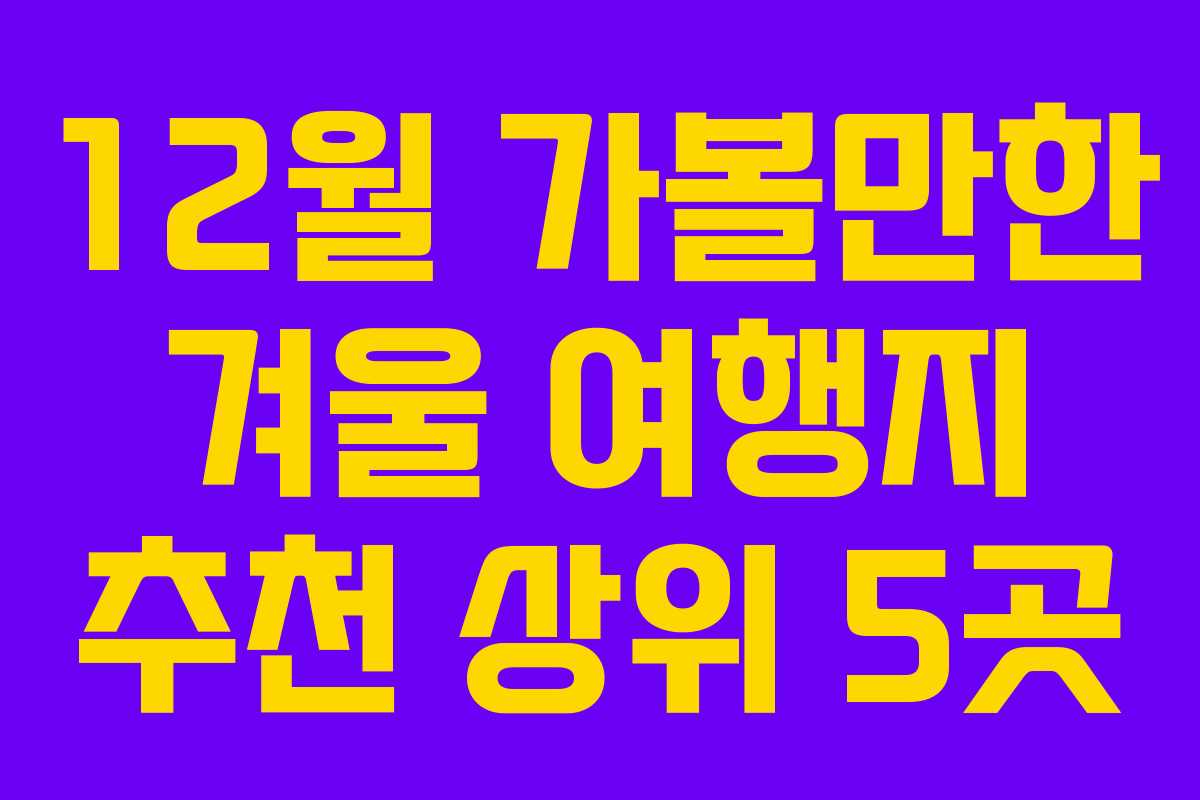 12월 가볼만한 겨울 여행지 추천 상위 5곳