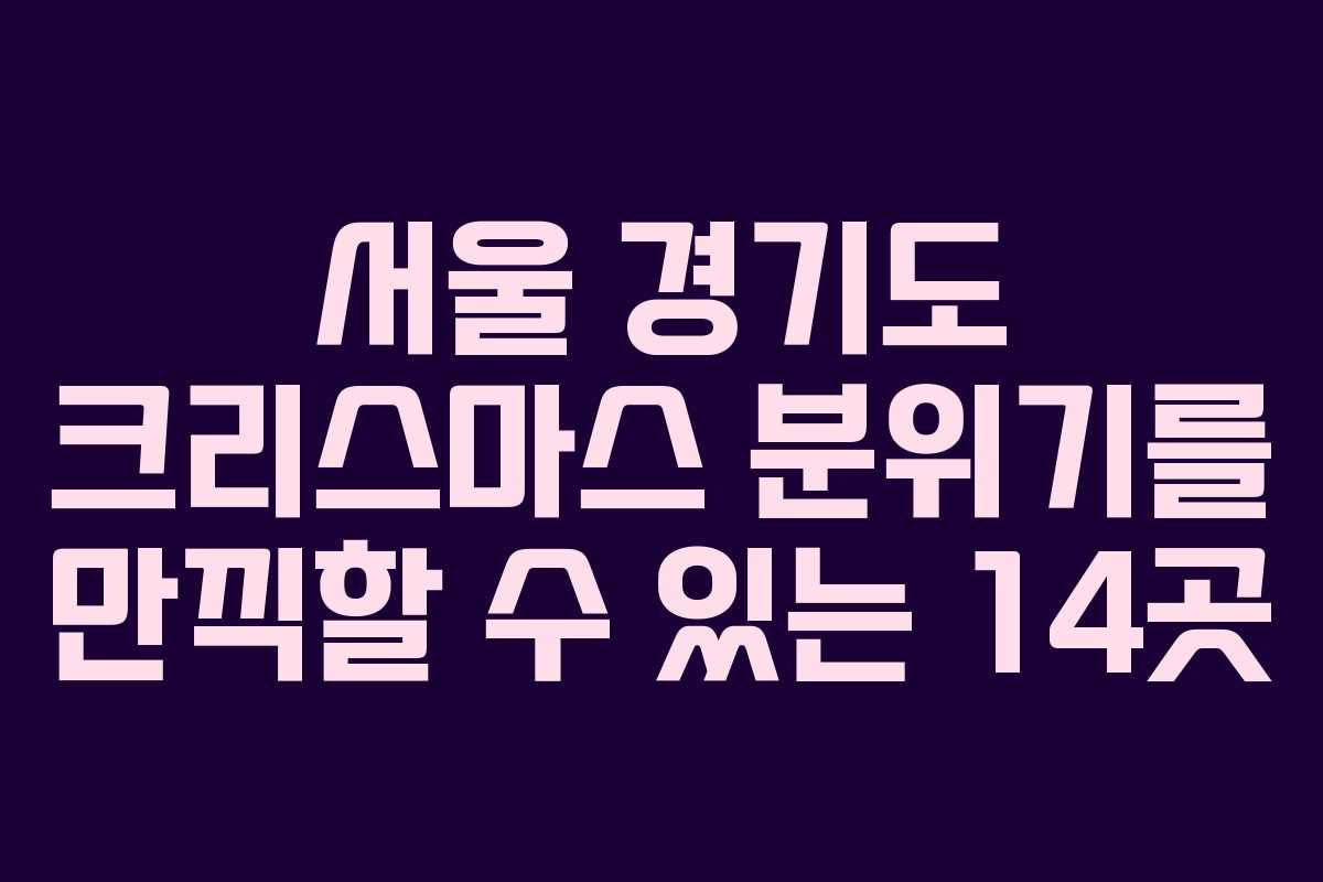 서울 경기도 크리스마스 분위기를 만끽할 수 있는 14곳 서울 경기도 크리스마스 분위기를 만끽할 수 있는 14곳